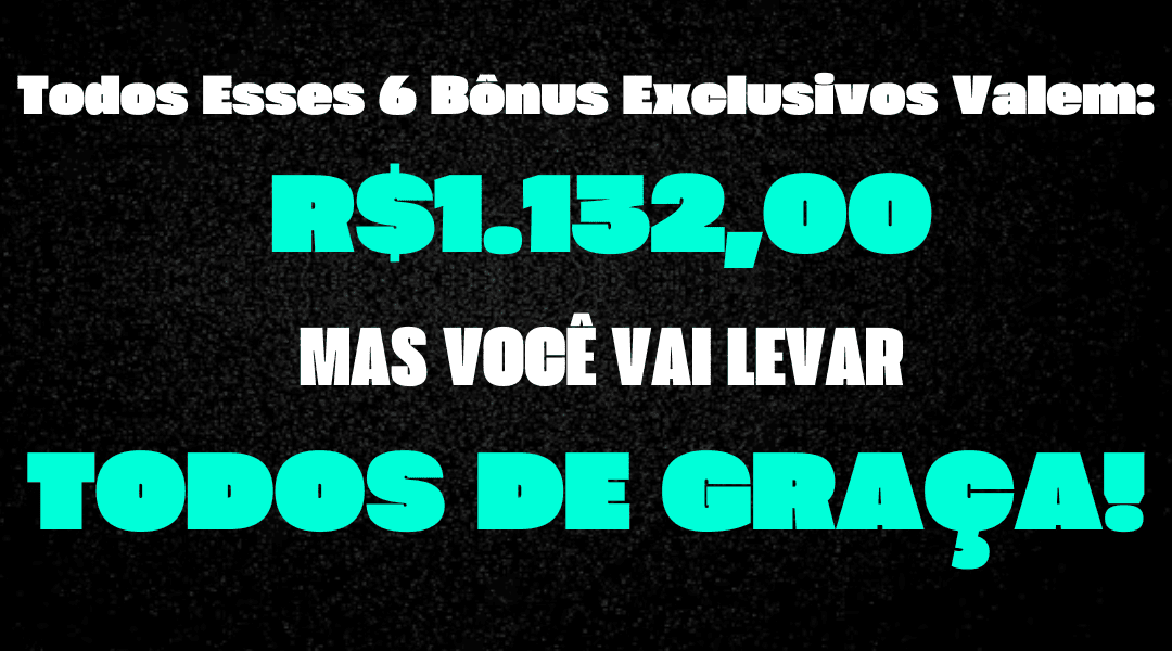Todos Esses 6 Bônus Exclusivos Valem_